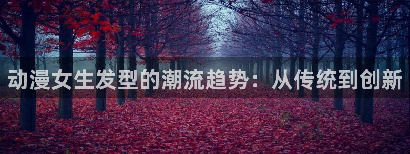age动漫官网网址：动漫女生发型的潮流趋势：从传统到创新