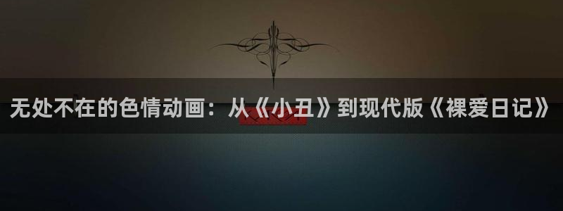 age动漫omofun：无处不在的色情动画：从《小丑》到现代版《裸爱日记》