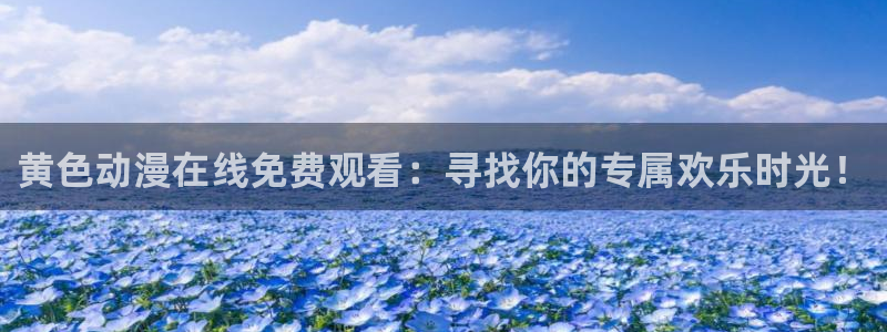 managereader漫画官网入口：黄色动漫在线免费观看：寻找你的专属欢乐时光！