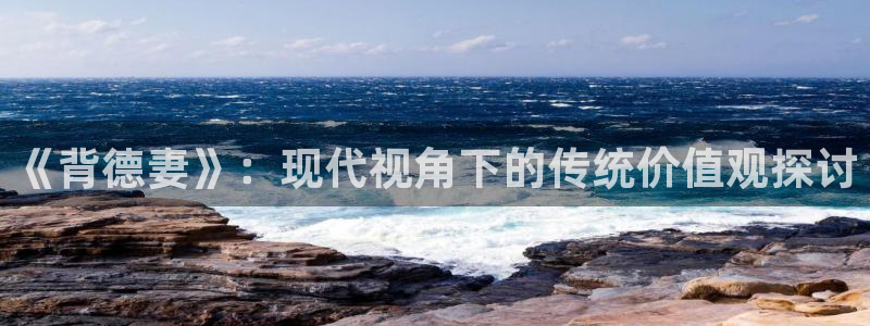 age动漫官网入口老版本：《背德妻》：现代视角下的传统价值观探讨