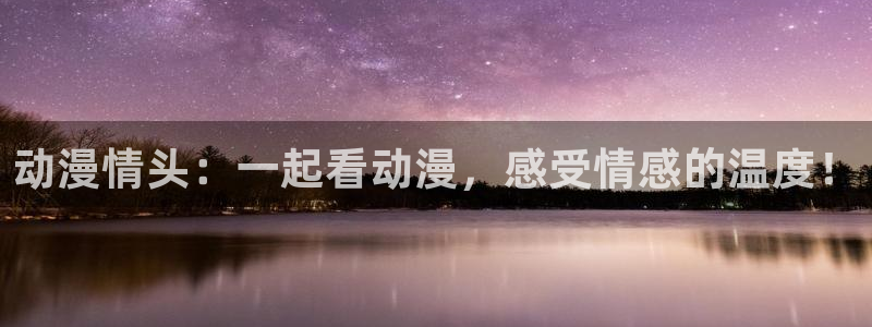 stagenehind韩漫免费观看：动漫情头：一起看动漫，感受情感的温度！