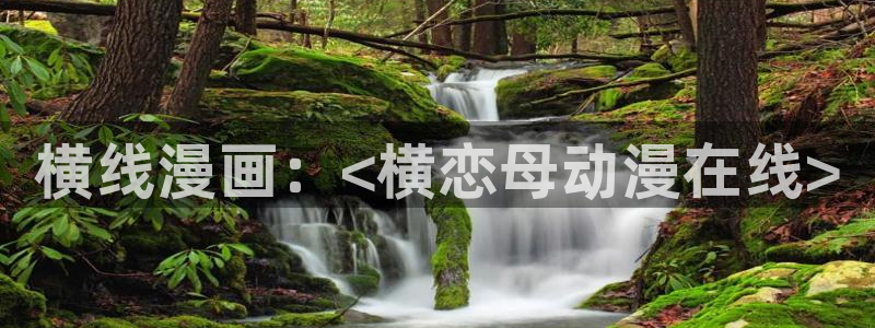 age动漫官网在线入口：横线漫画：<横恋母动漫在线>
