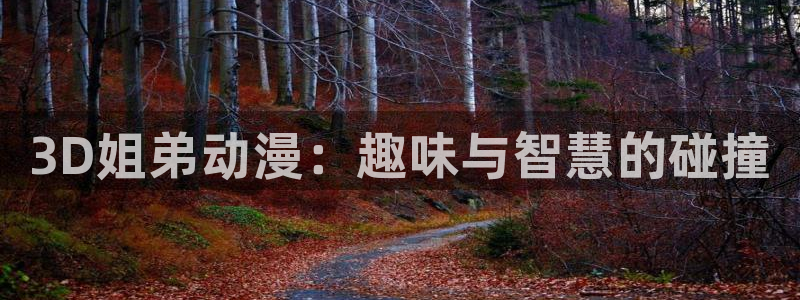拷贝漫画 copymanager.ory网站：3D姐弟动漫：趣味与智慧的碰撞