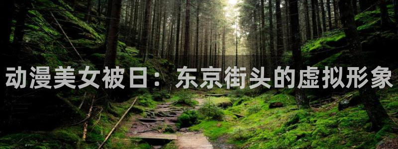 age动漫官网入口老版本：动漫美女被日：东京街头的虚拟形象