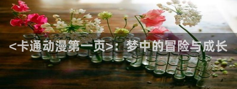 age动漫专注动漫的门户网站：<卡通动漫第一页>：梦中的冒险与成长