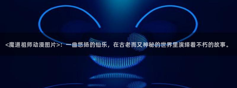 韩国漫画平台kakaopage：<魔道祖师动漫图片>：一曲悠扬的仙乐，在古老而又神秘的世界里演绎着不朽的故事。