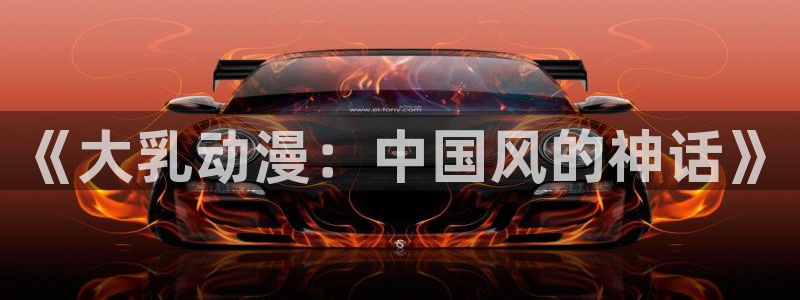 age动漫官网版入口：《大乳动漫：中国风的神话》