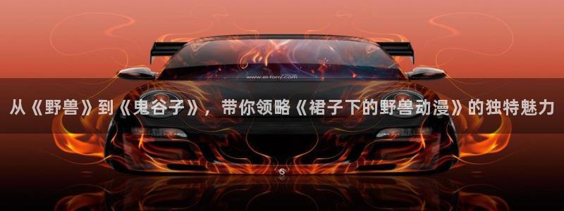 age动漫正版网：从《野兽》到《鬼谷子》，带你领略《裙子下的野兽动漫》的独特魅力