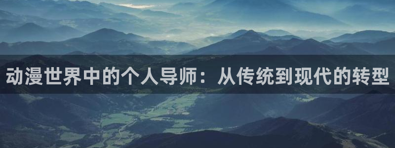 age动漫官网版入口：动漫世界中的个人导师：从传统到现代的转型