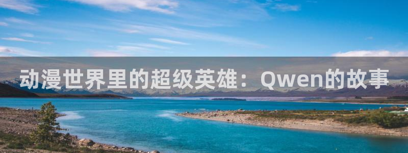 age动漫下载：动漫世界里的超级英雄：Qwen的故事