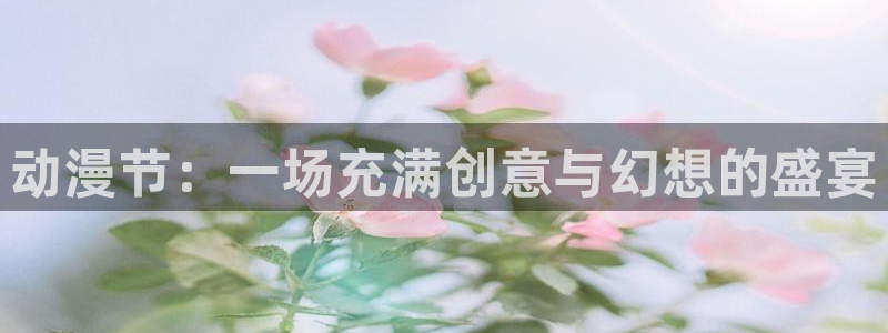 下载age动漫：动漫节：一场充满创意与幻想的盛宴