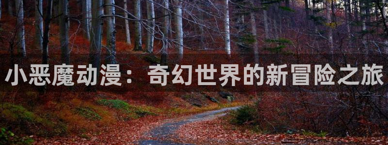 colamanage漫画官网：小恶魔动漫：奇幻世界的新冒险之旅