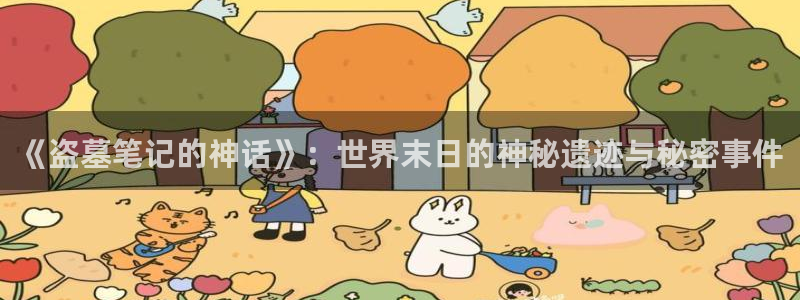 age动漫正版网：《盗墓笔记的神话》：世界末日的神秘遗迹与秘密事件