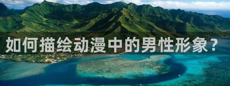 lovestage漫画免费阅读：如何描绘动漫中的男性形象？